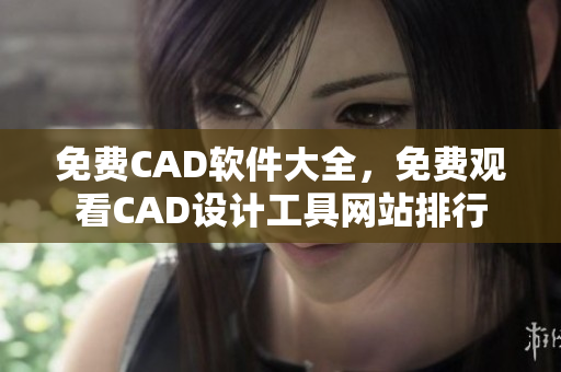 免费CAD软件大全，免费观看CAD设计工具网站排行