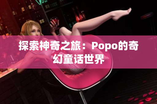 探索神奇之旅：Popo的奇幻童话世界