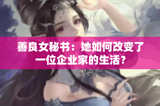 善良女秘书：她如何改变了一位企业家的生活？