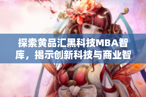 探索黄品汇黑科技MBA智库，揭示创新科技与商业智慧的融合