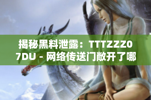 揭秘黑料泄露：TTTZZZ07DU - 网络传送门敞开了哪些秘密？