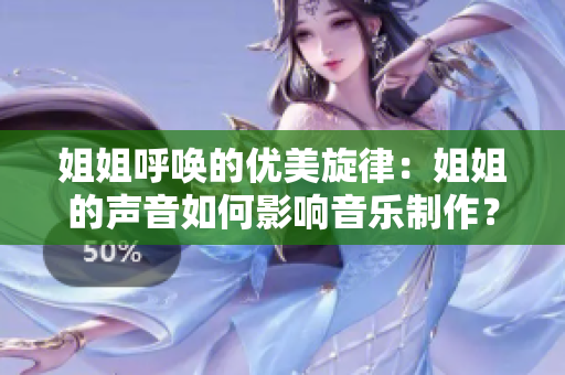 姐姐呼唤的优美旋律：姐姐的声音如何影响音乐制作？