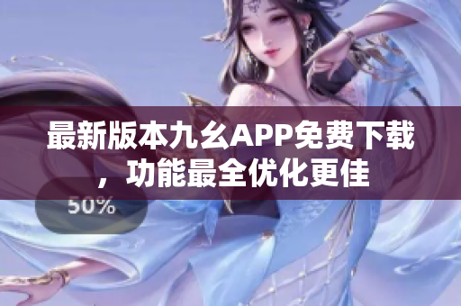 最新版本九幺APP免费下载，功能最全优化更佳