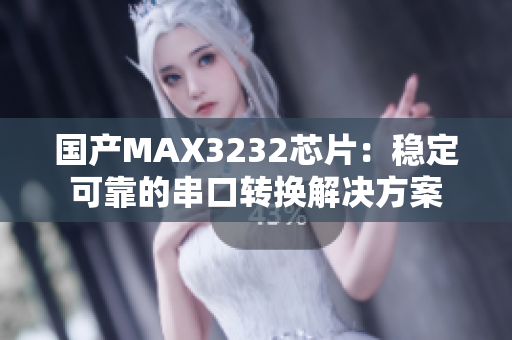 国产MAX3232芯片：稳定可靠的串口转换解决方案