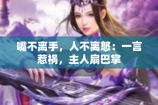 嘴不离手，人不离怒：一言惹祸，主人扇巴掌