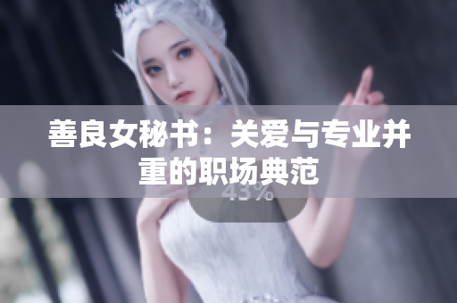 善良女秘书：关爱与专业并重的职场典范