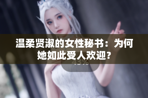 温柔贤淑的女性秘书：为何她如此受人欢迎？