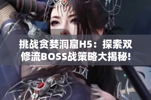 挑战贪婪洞窟H5：探索双修流BOSS战策略大揭秘!