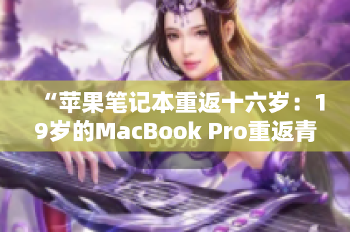 “苹果笔记本重返十六岁：19岁的MacBook Pro重返青春”