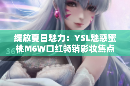 绽放夏日魅力：YSL魅惑蜜桃M6W口红畅销彩妆焦点