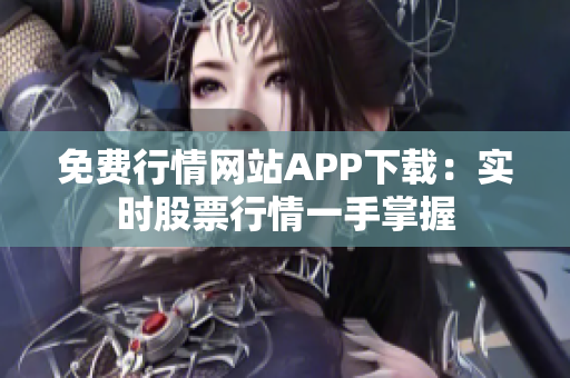 免费行情网站APP下载：实时股票行情一手掌握