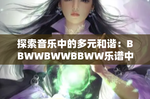 探索音乐中的多元和谐：BBWWBWWBBWW乐谱中的滋润之美