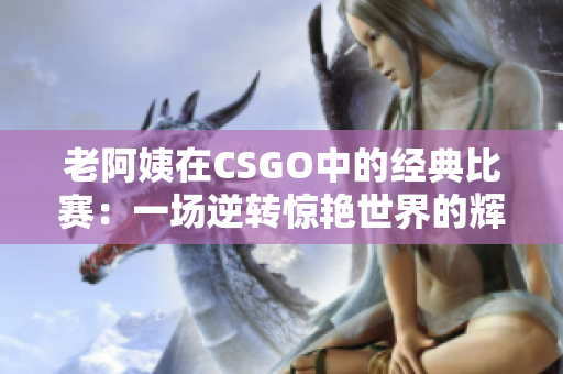 老阿姨在CSGO中的经典比赛：一场逆转惊艳世界的辉煌对决