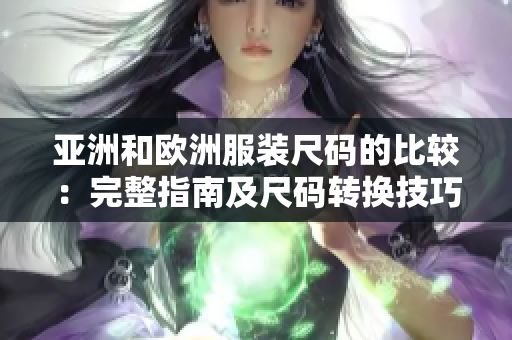 亚洲和欧洲服装尺码的比较：完整指南及尺码转换技巧