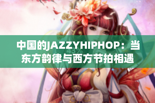 中国的JAZZYHIPHOP：当东方韵律与西方节拍相遇