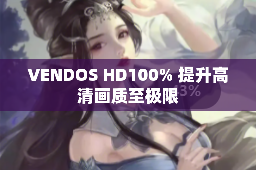 VENDOS HD100% 提升高清画质至极限