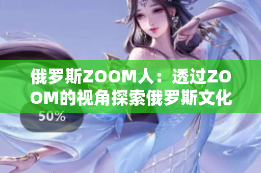 俄罗斯ZOOM人：透过ZOOM的视角探索俄罗斯文化与人文风情