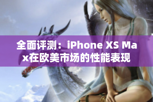 全面评测：iPhone XS Max在欧美市场的性能表现