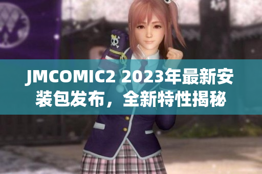 JMCOMIC2 2023年最新安装包发布，全新特性揭秘