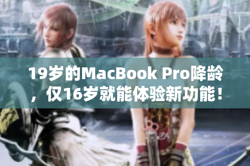 19岁的MacBook Pro降龄，仅16岁就能体验新功能！