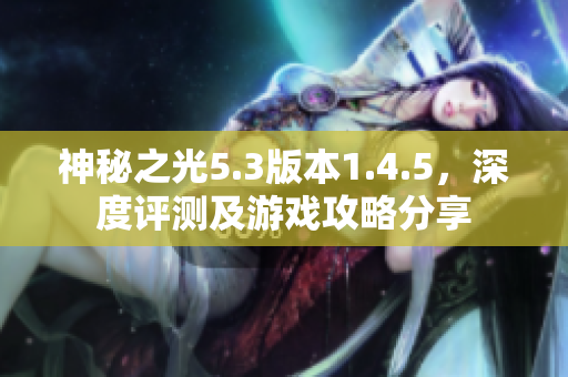 神秘之光5.3版本1.4.5，深度评测及游戏攻略分享