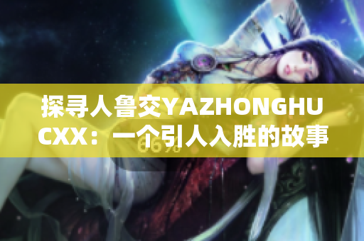 探寻人鲁交YAZHONGHUCXX：一个引人入胜的故事