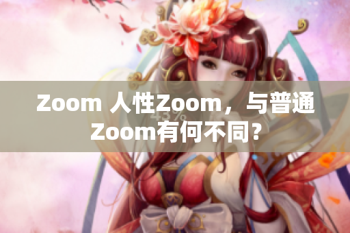 Zoom 人性Zoom，与普通Zoom有何不同？