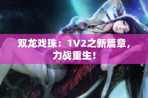 双龙戏珠：1V2之新篇章，力战重生！