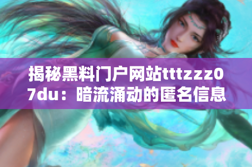 揭秘黑料门户网站tttzzz07du：暗流涌动的匿名信息集散地