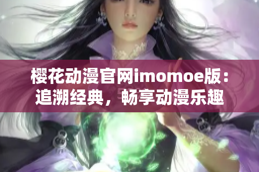 樱花动漫官网imomoe版：追溯经典，畅享动漫乐趣