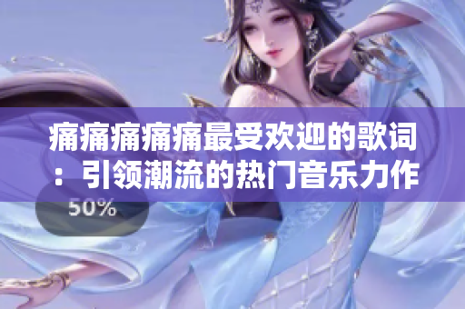 痛痛痛痛痛最受欢迎的歌词：引领潮流的热门音乐力作