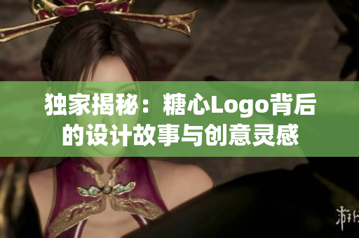 独家揭秘：糖心Logo背后的设计故事与创意灵感