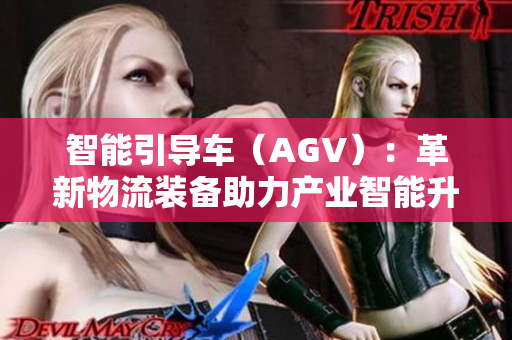 智能引导车（AGV）：革新物流装备助力产业智能升级