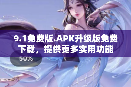 9.1免费版.APK升级版免费下载，提供更多实用功能