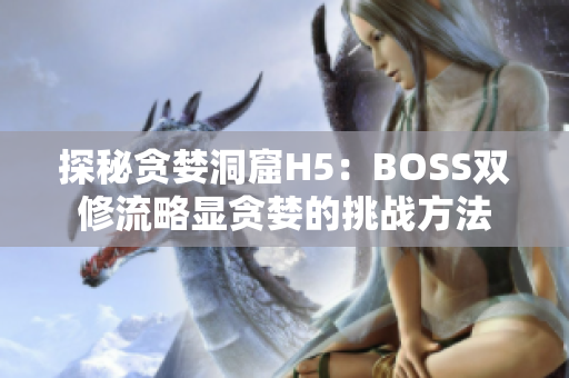 探秘贪婪洞窟H5：BOSS双修流略显贪婪的挑战方法