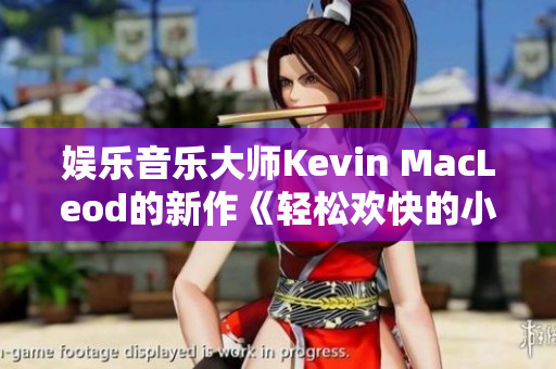 娱乐音乐大师Kevin MacLeod的新作《轻松欢快的小鸭子》