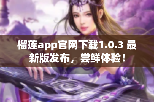 榴莲app官网下载1.0.3 最新版发布，尝鲜体验！