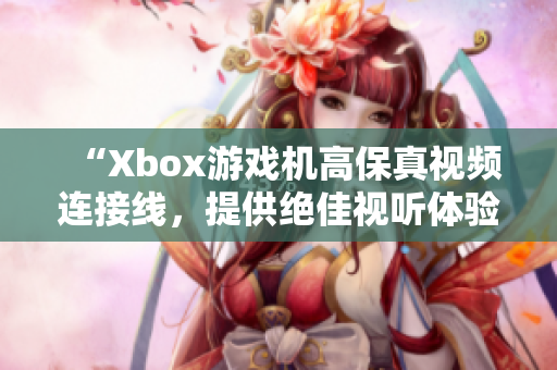 “Xbox游戏机高保真视频连接线，提供绝佳视听体验”