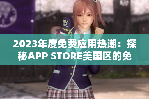 2023年度免费应用热潮：探秘APP STORE美国区的免费之选