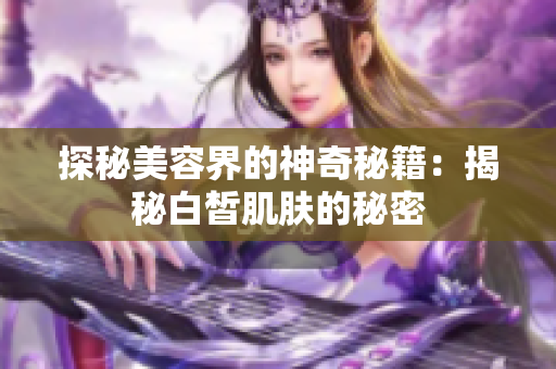 探秘美容界的神奇秘籍：揭秘白皙肌肤的秘密