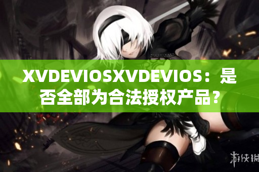 XVDEVIOSXVDEVIOS：是否全部为合法授权产品？