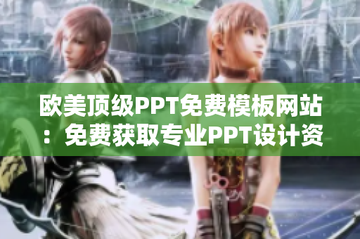 欧美顶级PPT免费模板网站：免费获取专业PPT设计资源