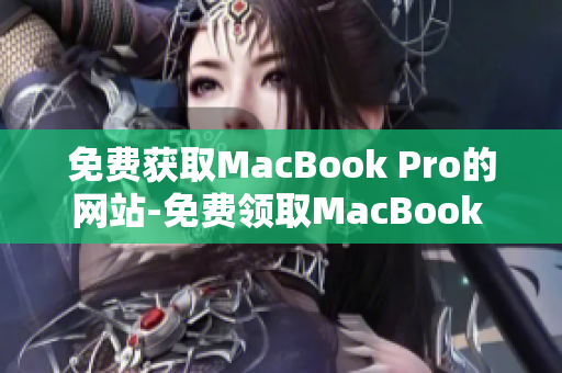 免费获取MacBook Pro的网站-免费领取MacBook Pro的机会!