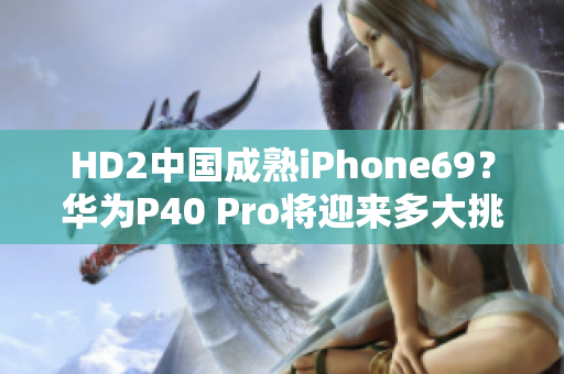 HD2中国成熟iPhone69？华为P40 Pro将迎来多大挑战？