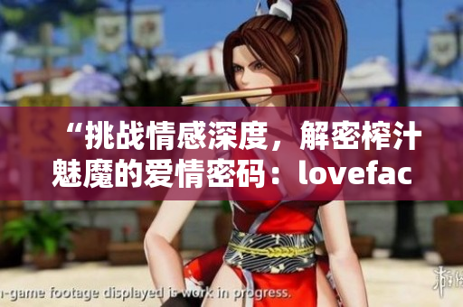 “挑战情感深度，解密榨汁魅魔的爱情密码：lovefactor揭秘”