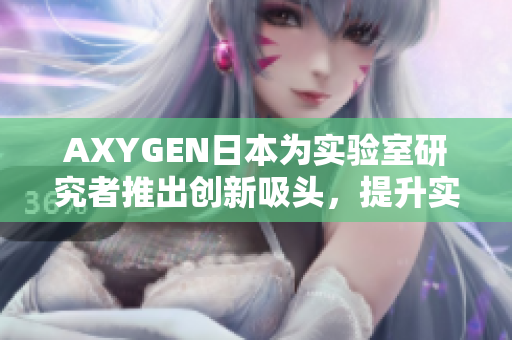 AXYGEN日本为实验室研究者推出创新吸头，提升实验效率