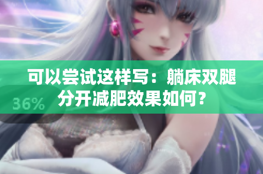 可以尝试这样写：躺床双腿分开减肥效果如何？