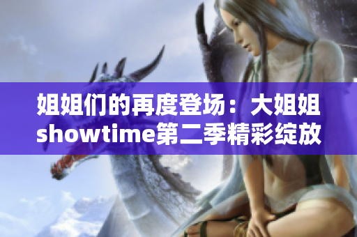 姐姐们的再度登场：大姐姐showtime第二季精彩绽放