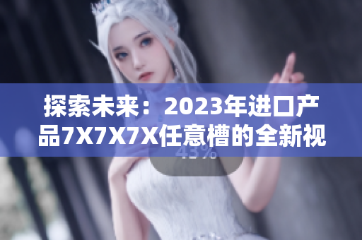 探索未来：2023年进口产品7X7X7X任意槽的全新视角