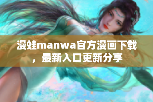 漫蛙manwa官方漫画下载，最新入口更新分享